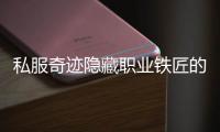 私服奇迹隐藏职业铁匠的养成与进阶之路