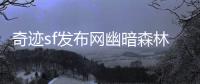 奇迹sf发布网幽暗森林里被封印的远古力量